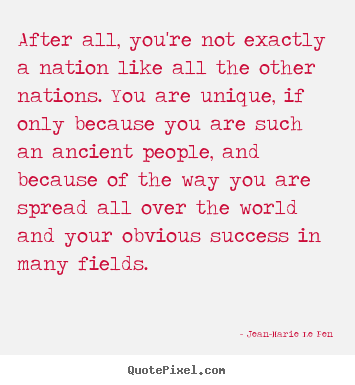 After all, you're not exactly a nation like all the other nations... Jean-Marie Le Pen greatest success quotes