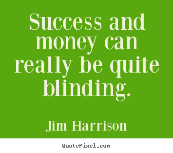Success and money can really be quite blinding. Jim Harrison best success quote