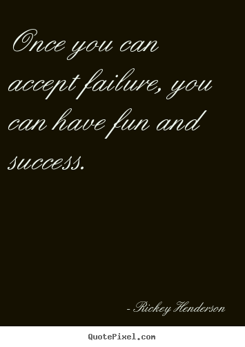 Quote about success - Once you can accept failure, you can have fun and..