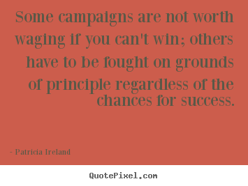 Diy picture quote about success - Some campaigns are not worth waging if you can't win; others have..