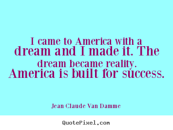 I came to america with a dream and i made.. Jean Claude Van Damme top success quote
