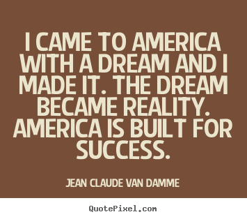 Success quotes - I came to america with a dream and i made it. the dream became reality...