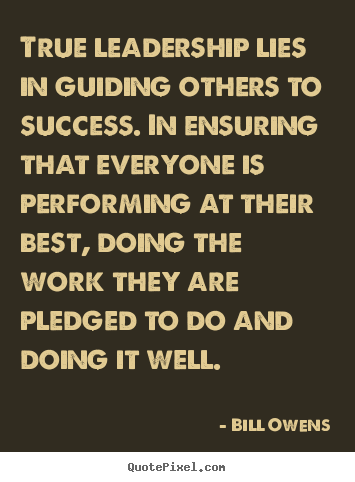 True leadership lies in guiding others to success. in ensuring.. Bill Owens top success quote