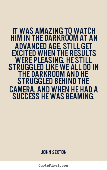 John Sexton picture quotes - It was amazing to watch him in the darkroom at an advanced.. - Success quotes