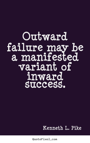 Kenneth L. Pike picture quotes - Outward failure may be a manifested variant of inward success. - Success quotes