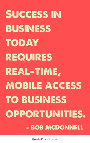 Design your own picture quotes about success - Success in business today requires real-time, mobile access to business..