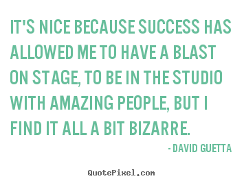 David Guetta photo quotes - It's nice because success has allowed me to have a blast on stage,.. - Success sayings