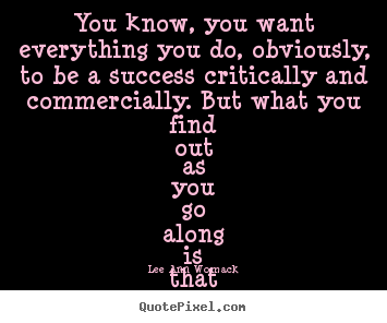 Lee Ann Womack picture quotes - You know, you want everything you do, obviously,.. - Success quote