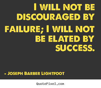 Create custom picture quotes about success - I will not be discouraged by failure; i will not be elated..