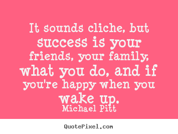 Success quotes - It sounds cliche, but success is your friends, your..