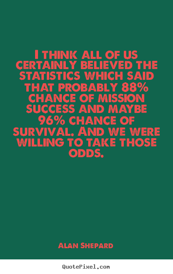 Alan Shepard photo quotes - I think all of us certainly believed the statistics.. - Success quote