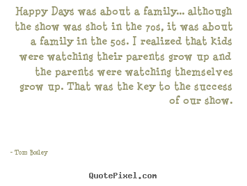 Happy days was about a family... although the show was.. Tom Bosley great success quotes