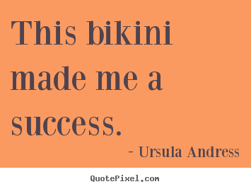 Ursula Andress picture quotes - This bikini made me a success. - Success quote