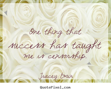 Tracey Emin image quote - One thing that success has taught me is censorship. - Success quotes
