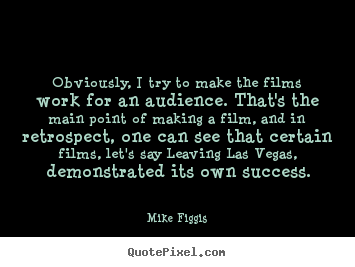 Obviously, i try to make the films work for an.. Mike Figgis popular success quotes