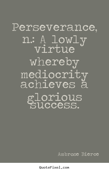 Quote about success - Perseverance, n.: a lowly virtue whereby mediocrity achieves a..