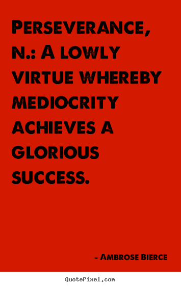 Quote about success - Perseverance, n.: a lowly virtue whereby mediocrity..