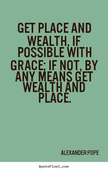 Get place and wealth, if possible with grace; if not, by any.. Alexander Pope good success quotes