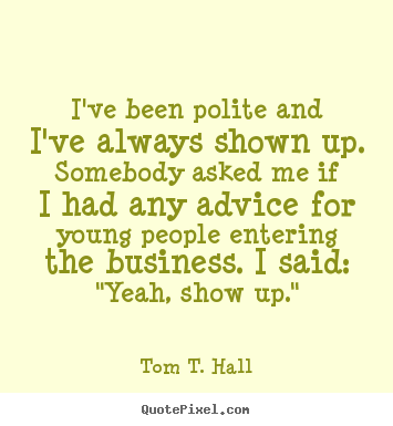 Success quotes - I've been polite and i've always shown up. somebody asked me if i..
