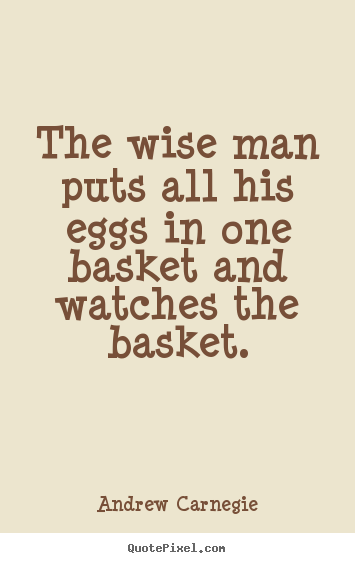 Success quotes - The wise man puts all his eggs in one basket and watches the..