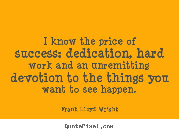 I know the price of success: dedication, hard work and an.. Frank Lloyd Wright  success sayings