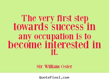 The very first step towards success in any occupation is to become.. Sir William Osier popular success quote