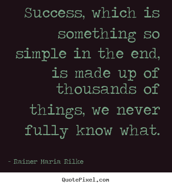Success, which is something so simple in the end, is made.. Rainer Maria Rilke greatest success quotes