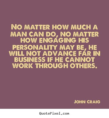 John Craig picture quotes - No matter how much a man can do, no matter how engaging his.. - Success quotes