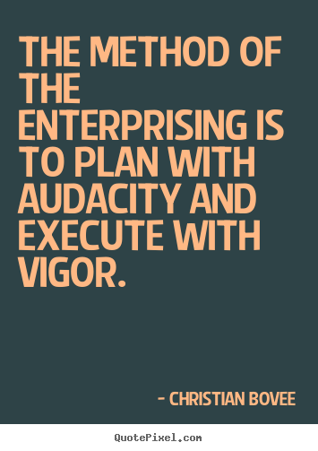 The method of the enterprising is to plan with audacity and execute.. Christian Bovee popular success quote