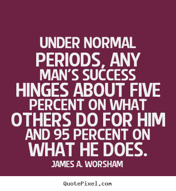 Under normal periods, any man's success.. James A. Worsham good success quotes