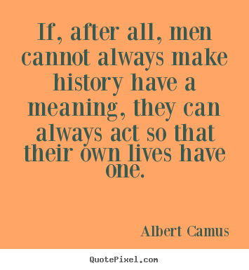 Success quotes - If, after all, men cannot always make history..