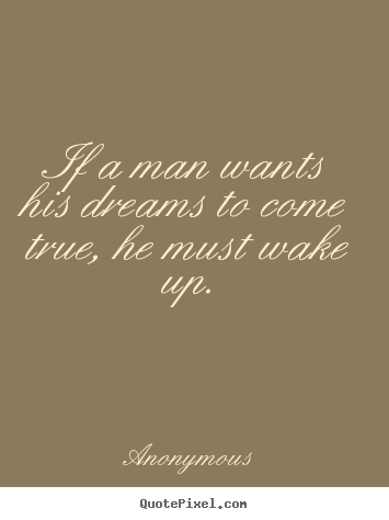 Anonymous picture quotes - If a man wants his dreams to come true, he must wake.. - Success quotes