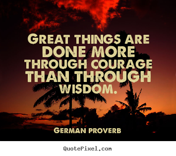 Sayings about success - Great things are done more through courage than through wisdom.