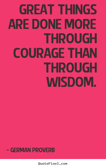 Quotes about success - Great things are done more through courage than through wisdom.