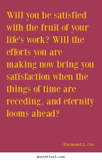 Success quotes - Will you be satisfied with the fruit of your life's work?..