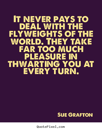 Sue Grafton picture quotes - It never pays to deal with the flyweights of the world... - Success sayings