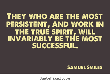 Sayings about success - They who are the most persistent, and work in the..