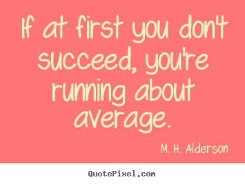 Diy picture quotes about success - If at first you don't succeed, you're running about average.