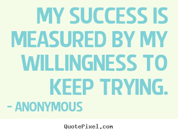 Success quotes - My success is measured by my willingness to keep trying.