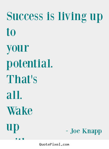 Joe Knapp picture quotes - Success is living up to your potential. that's all. wake up with a.. - Success quotes