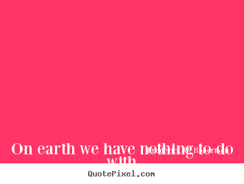 Success quote - On earth we have nothing to do with success or results,..