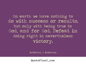 Frederick W. Robertson photo quotes - On earth we have nothing to do with success or results,.. - Success quotes