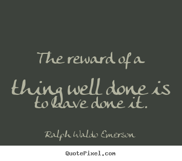 The reward of a thing well done is to have.. Ralph Waldo Emerson popular success quotes
