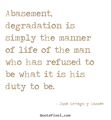 Design your own picture quotes about success - Abasement, degradation is simply the manner of life of the man..