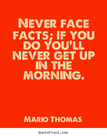 Mario Thomas picture quotes - Never face facts; if you do you'll never get up in the.. - Success quotes