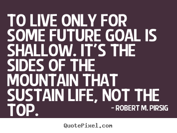 Success quote - To live only for some future goal is shallow. it's..