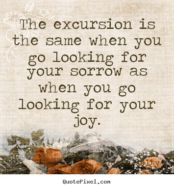 The excursion is the same when you go looking for your sorrow.. Eudora Welty famous success quotes