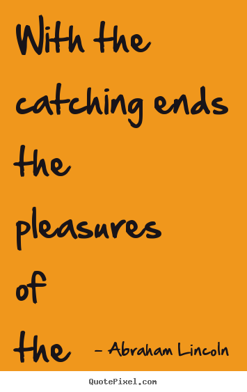 Success quotes - With the catching ends the pleasures of the chase.
