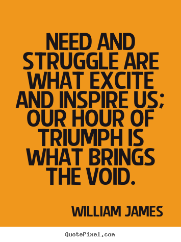 Success quotes - Need and struggle are what excite and inspire us; our hour of triumph..