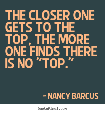 The closer one gets to the top, the more one.. Nancy Barcus  success quote